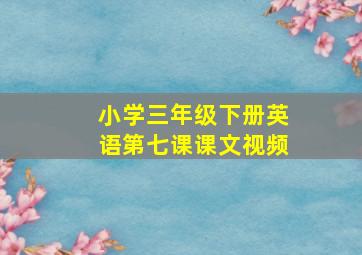 小学三年级下册英语第七课课文视频