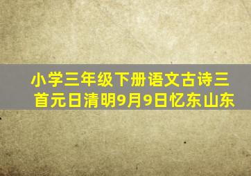 小学三年级下册语文古诗三首元日清明9月9日忆东山东