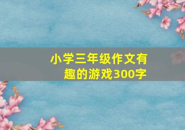 小学三年级作文有趣的游戏300字