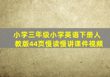 小学三年级小学英语下册人教版44页慢读慢讲课件视频