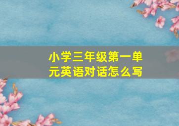 小学三年级第一单元英语对话怎么写