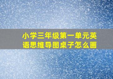 小学三年级第一单元英语思维导图桌子怎么画