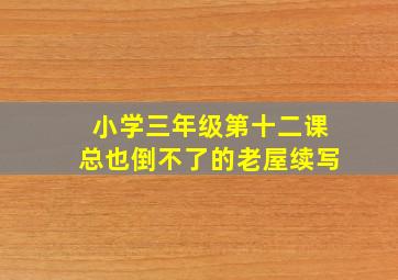 小学三年级第十二课总也倒不了的老屋续写