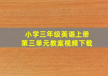 小学三年级英语上册第三单元教案视频下载