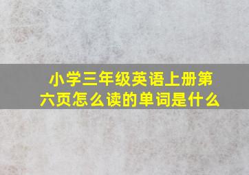 小学三年级英语上册第六页怎么读的单词是什么