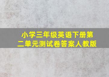 小学三年级英语下册第二单元测试卷答案人教版