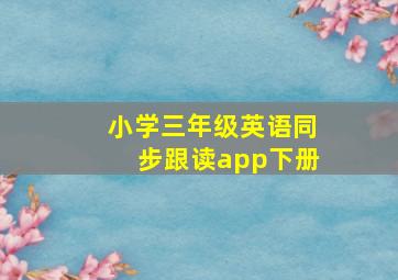 小学三年级英语同步跟读app下册