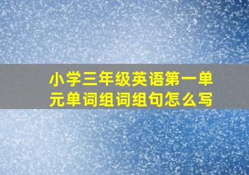 小学三年级英语第一单元单词组词组句怎么写