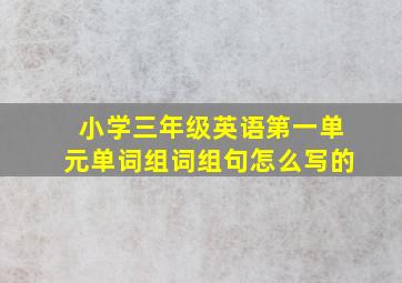 小学三年级英语第一单元单词组词组句怎么写的