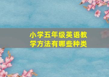 小学五年级英语教学方法有哪些种类