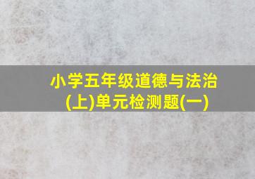 小学五年级道德与法治(上)单元检测题(一)