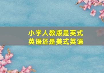 小学人教版是英式英语还是美式英语