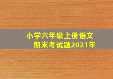 小学六年级上册语文期末考试题2021年