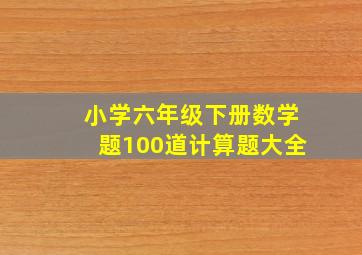 小学六年级下册数学题100道计算题大全