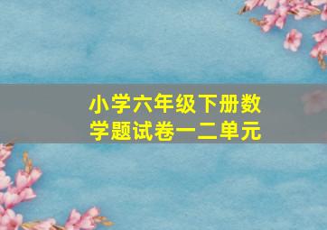 小学六年级下册数学题试卷一二单元