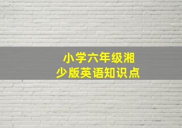 小学六年级湘少版英语知识点