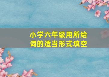 小学六年级用所给词的适当形式填空