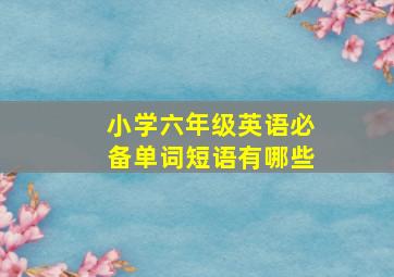 小学六年级英语必备单词短语有哪些