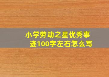 小学劳动之星优秀事迹100字左右怎么写