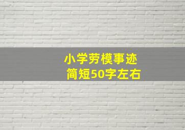 小学劳模事迹简短50字左右