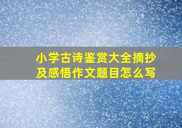 小学古诗鉴赏大全摘抄及感悟作文题目怎么写