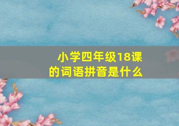 小学四年级18课的词语拼音是什么