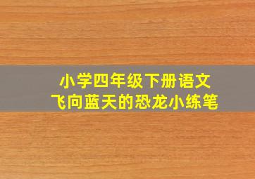 小学四年级下册语文飞向蓝天的恐龙小练笔