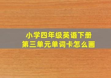 小学四年级英语下册第三单元单词卡怎么画