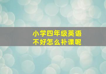 小学四年级英语不好怎么补课呢