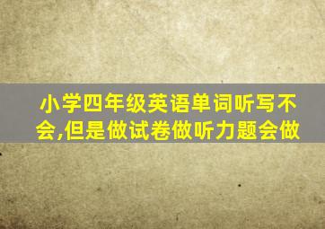 小学四年级英语单词听写不会,但是做试卷做听力题会做