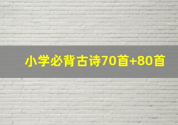 小学必背古诗70首+80首