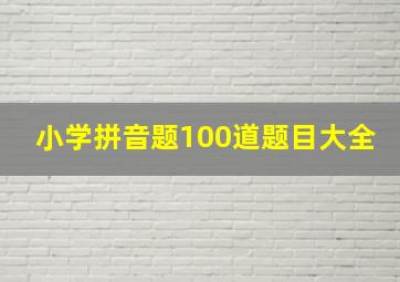 小学拼音题100道题目大全