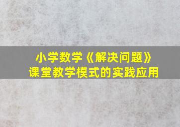 小学数学《解决问题》课堂教学模式的实践应用