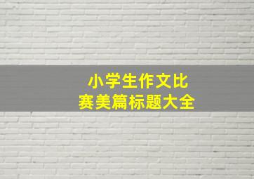 小学生作文比赛美篇标题大全