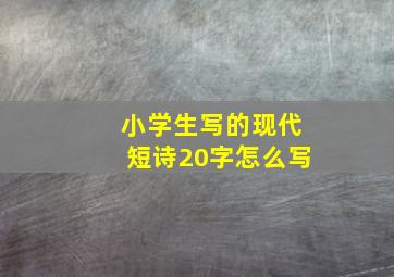 小学生写的现代短诗20字怎么写