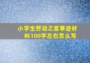 小学生劳动之星事迹材料100字左右怎么写