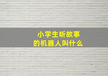 小学生听故事的机器人叫什么