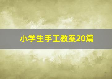 小学生手工教案20篇