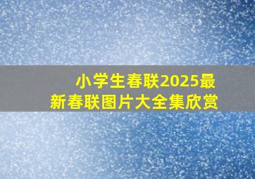 小学生春联2025最新春联图片大全集欣赏