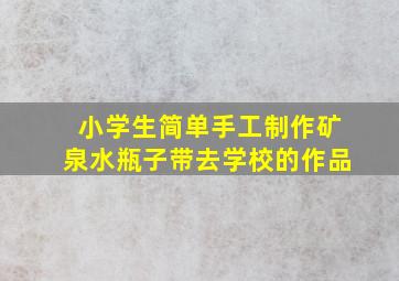 小学生简单手工制作矿泉水瓶子带去学校的作品