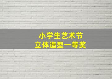 小学生艺术节立体造型一等奖