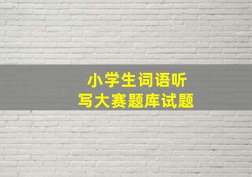 小学生词语听写大赛题库试题