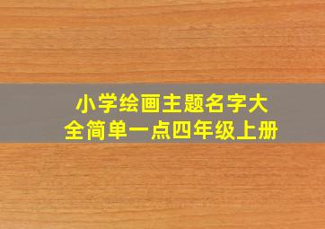 小学绘画主题名字大全简单一点四年级上册