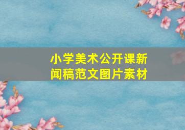 小学美术公开课新闻稿范文图片素材