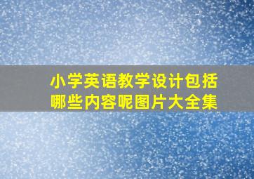 小学英语教学设计包括哪些内容呢图片大全集