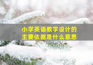 小学英语教学设计的主要依据是什么意思