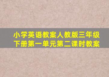 小学英语教案人教版三年级下册第一单元第二课时教案