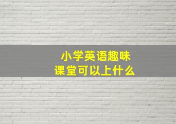 小学英语趣味课堂可以上什么