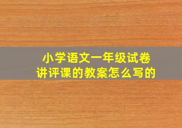 小学语文一年级试卷讲评课的教案怎么写的