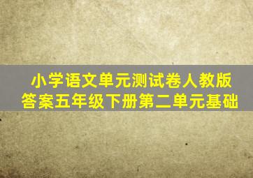 小学语文单元测试卷人教版答案五年级下册第二单元基础